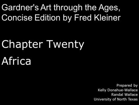 Chapter Twenty Africa Prepared by Kelly Donahue-Wallace Randal Wallace University of North Texas Gardner's Art through the Ages, Concise Edition by Fred.