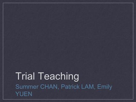 Trial Teaching Summer CHAN, Patrick LAM, Emily YUEN.