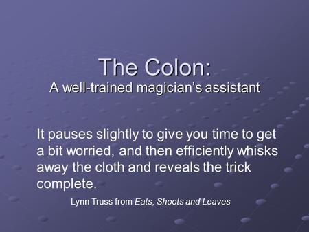 The Colon: A well-trained magician’s assistant It pauses slightly to give you time to get a bit worried, and then efficiently whisks away the cloth and.