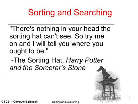 CS 221 – Computer Science II Sorting and Searching 1 There's nothing in your head the sorting hat can't see. So try me on and I will tell you where you.