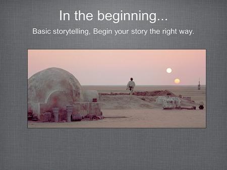 In the beginning... Basic storytelling, Begin your story the right way.