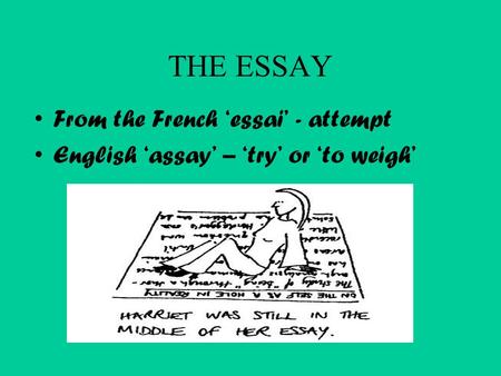 THE ESSAY From the French ‘essai’ - attempt English ‘assay’ – ‘try’ or ‘to weigh’