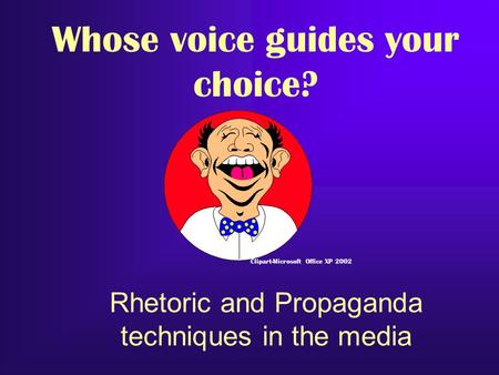 Rhetoric and Propaganda techniques in the media Clipart-Microsoft Office XP 2002 Whose voice guides your choice?