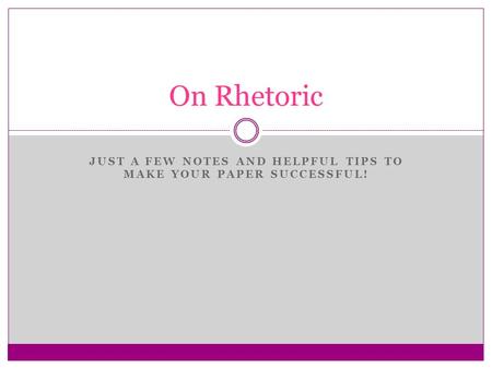 JUST A FEW NOTES AND HELPFUL TIPS TO MAKE YOUR PAPER SUCCESSFUL! On Rhetoric.