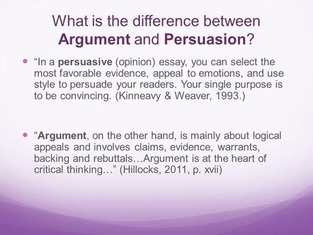 What is the difference between Argument and Persuasion? “In a persuasive (opinion) essay, you can select the most favorable evidence, appeal to emotions,