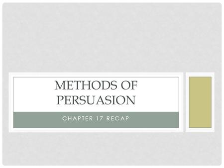 Methods of persuasion Chapter 17 Recap.