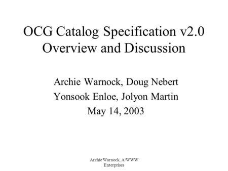 Archie Warnock, A/WWW Enterprises OCG Catalog Specification v2.0 Overview and Discussion Archie Warnock, Doug Nebert Yonsook Enloe, Jolyon Martin May 14,
