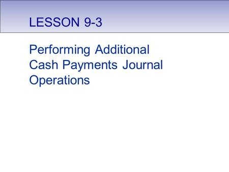 LESSON 9-3 Performing Additional Cash Payments Journal Operations.