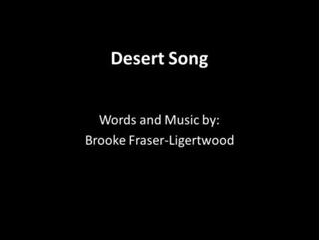 Desert Song Words and Music by: Brooke Fraser-Ligertwood.