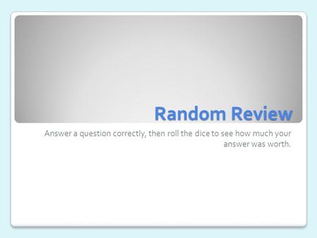 Random Review Answer a question correctly, then roll the dice to see how much your answer was worth.
