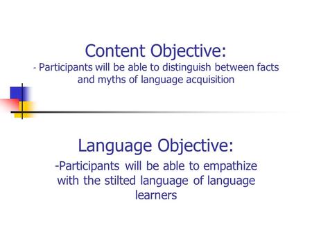 Content Objective: - Participants will be able to distinguish between facts and myths of language acquisition Language Objective: -Participants will be.