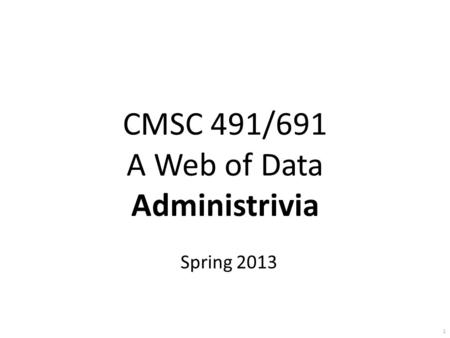 CMSC 491/691 A Web of Data Administrivia Spring 2013 1.