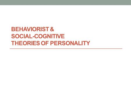 Behaviorist & Social-Cognitive theories of personality