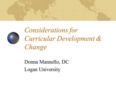 Considerations for Curricular Development & Change Donna Mannello, DC Logan University.