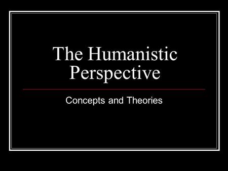 The Humanistic Perspective Concepts and Theories.
