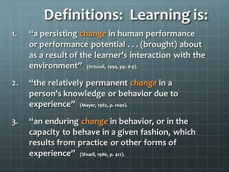 Definitions: Learning is: 1.“a persisting change in human performance or performance potential... (brought) about as a result of the learner’s interaction.