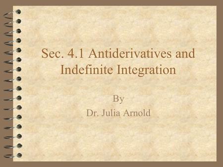 Sec. 4.1 Antiderivatives and Indefinite Integration By Dr. Julia Arnold.