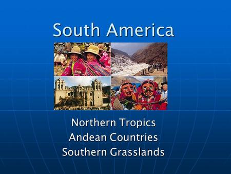 South America Northern Tropics Andean Countries Southern Grasslands.