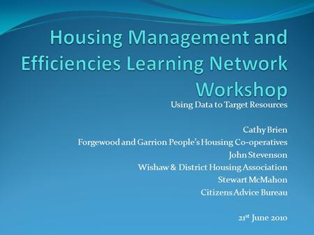 Using Data to Target Resources Cathy Brien Forgewood and Garrion People’s Housing Co-operatives John Stevenson Wishaw & District Housing Association Stewart.