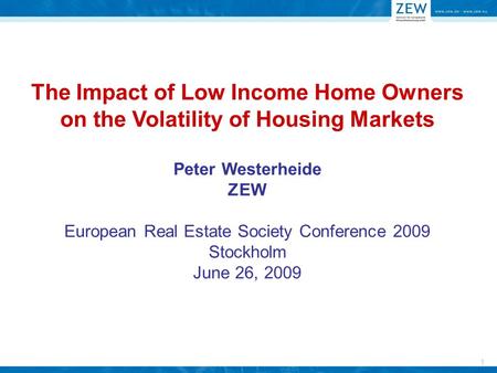 1 The Impact of Low Income Home Owners on the Volatility of Housing Markets Peter Westerheide ZEW European Real Estate Society Conference 2009 Stockholm.