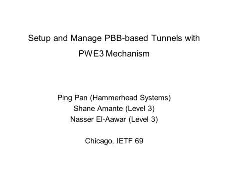 Setup and Manage PBB-based Tunnels with PWE3 Mechanism Ping Pan (Hammerhead Systems) Shane Amante (Level 3) Nasser El-Aawar (Level 3) Chicago, IETF 69.