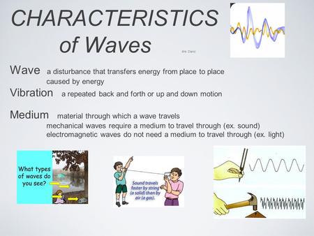 CHARACTERISTICS of Waves Mrs. Clarici Wave a disturbance that transfers energy from place to place caused by energy Vibration a repeated back and forth.