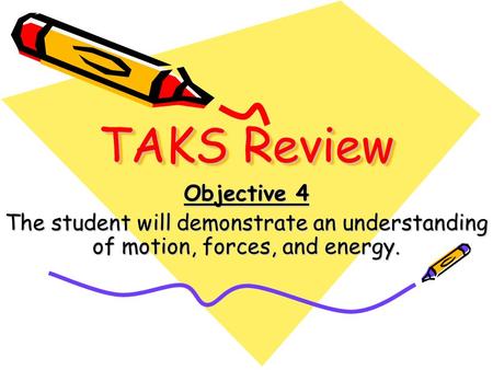 TAKS Review Objective 4 The student will demonstrate an understanding of motion, forces, and energy.