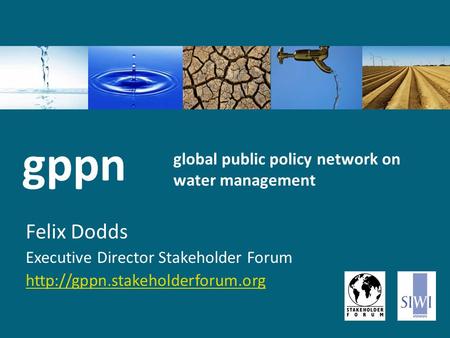 Global public policy network on water management Felix Dodds Executive Director Stakeholder Forum  gppn.