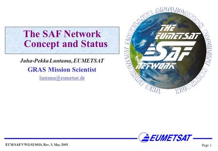 EUM/SAF/VWG/02/0010, Rev. 3, May 2003 Page 1 The SAF Network Concept and Status Juha-Pekka Luntama, EUMETSAT GRAS Mission Scientist