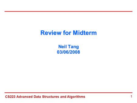 CS223 Advanced Data Structures and Algorithms 1 Review for Midterm Neil Tang 03/06/2008.