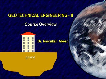SIVA 1 GEOTECHNICAL ENGINEERING - II Course Overview Dr. Nasrullah Abeer ground.