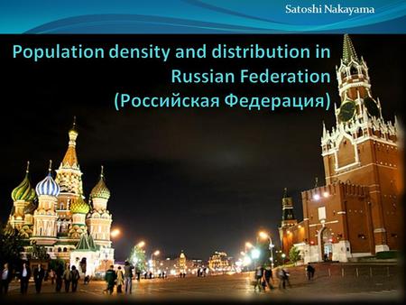 Satoshi Nakayama. Population distribution in Russia Distribution of population sorted by regions Highest density Lowest density Physical and human factors.