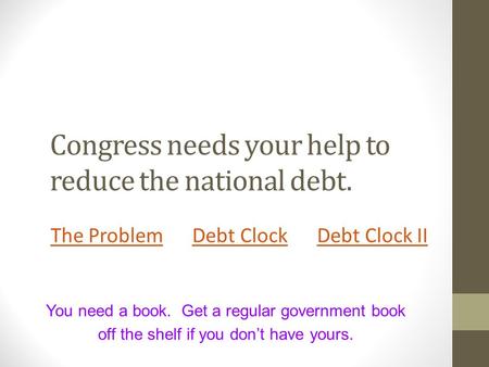 Congress needs your help to reduce the national debt. The ProblemThe Problem Debt Clock Debt Clock IIDebt ClockDebt Clock II You need a book. Get a regular.