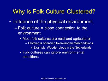 © 2011 Pearson Education, Inc. Why Is Folk Culture Clustered? Influence of the physical environment –Folk culture = close connection to the environment.
