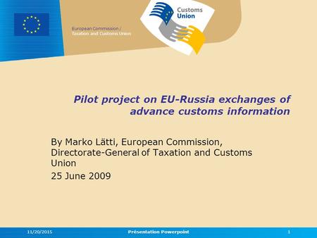 European Commission / Taxation and Customs Union 11/20/2015Présentation Powerpoint1 Pilot project on EU-Russia exchanges of advance customs information.
