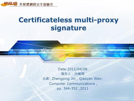 多媒體網路安全實驗室 Certificateless multi-proxy signature Date:2011/04/08 報告人：向峻霈 出處 : Zhengping Jin, Qiaoyan Wen: Computer Communications, pp. 344-352,2011.