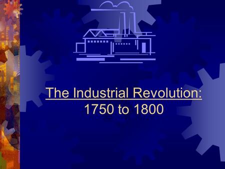 The Industrial Revolution: 1750 to 1800