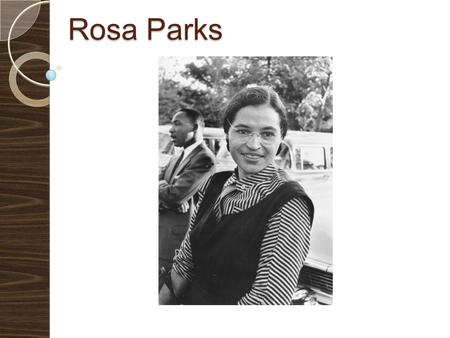 Rosa Parks. Was an African-American civil rights activist Called the mother of the freedom movement She got on the bus in Montgomery and sat in the front.