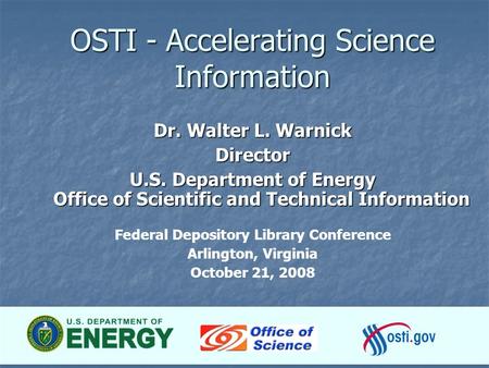 1 OSTI - Accelerating Science Information Dr. Walter L. Warnick Director U.S. Department of Energy Office of Scientific and Technical Information Federal.
