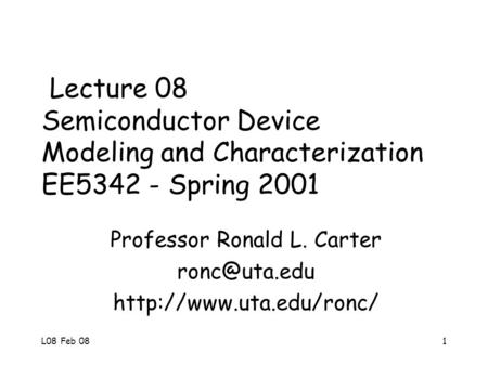 L08 Feb 081 Lecture 08 Semiconductor Device Modeling and Characterization EE5342 - Spring 2001 Professor Ronald L. Carter
