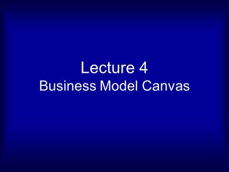 Lecture 4 Business Model Canvas. THE BUSINESS MODEL CANVAS.