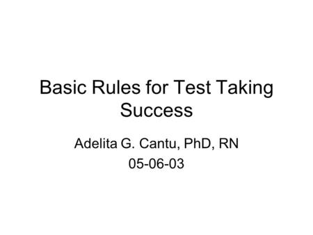 Basic Rules for Test Taking Success Adelita G. Cantu, PhD, RN 05-06-03.