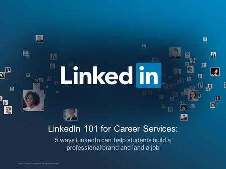 LinkedIn 101 for Career Services: 5 ways LinkedIn can help students build a professional brand and land a job ©2013 LinkedIn Corporation. All Rights Reserved.
