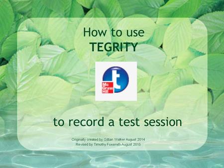 How to use TEGRITY to record a test session Originally created by Gillian Walker August 2014 Revised by Timothy Foxsmith August 2015.