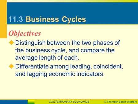 CONTEMPORARY ECONOMICS© Thomson South-Western 11.3Business Cycles  Distinguish between the two phases of the business cycle, and compare the average length.