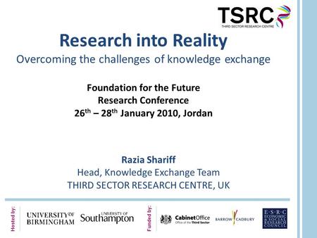 Hosted by: Funded by: Research into Reality Overcoming the challenges of knowledge exchange Foundation for the Future Research Conference 26 th – 28 th.