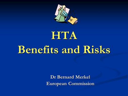 HTA Benefits and Risks Dr Bernard Merkel European Commission.