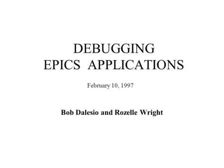 DEBUGGING EPICS APPLICATIONS Bob Dalesio and Rozelle Wright February 10, 1997.