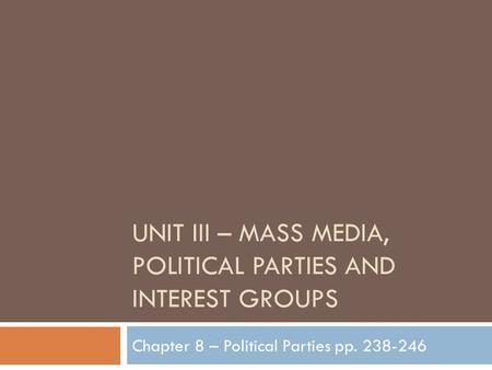 UNIT III – MASS MEDIA, POLITICAL PARTIES AND INTEREST GROUPS Chapter 8 – Political Parties pp. 238-246.