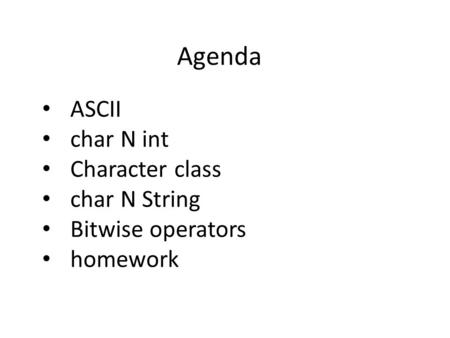 Agenda ASCII char N int Character class char N String Bitwise operators homework.